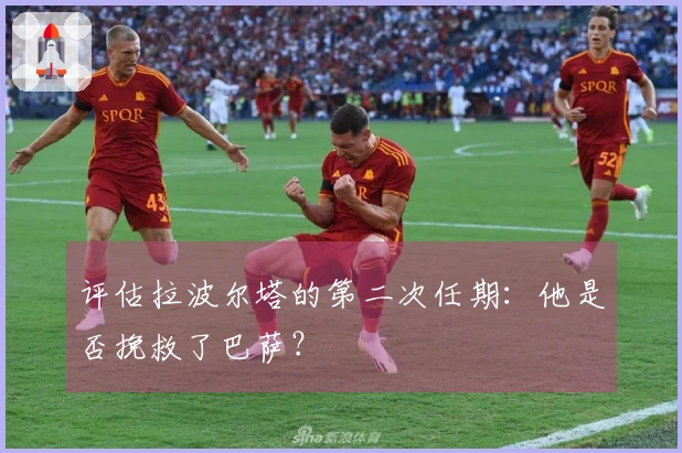 评估拉波尔塔的第二次任期：他是否挽救了巴萨？