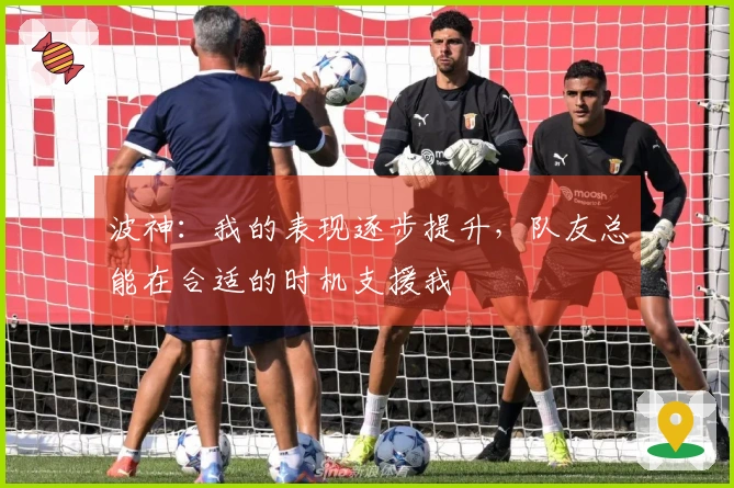 波神：我的表现逐步提升，队友总能在合适的时机支援我