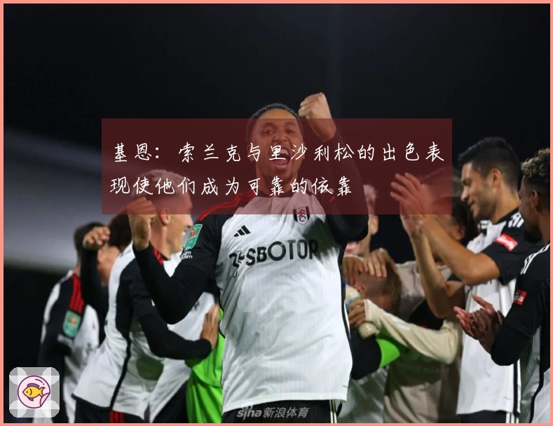 基恩：索兰克与里沙利松的出色表现使他们成为可靠的依靠