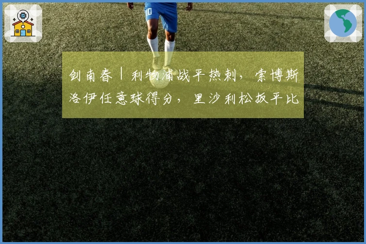 剑南春｜利物浦战平热刺，索博斯洛伊任意球得分，里沙利松扳平比分