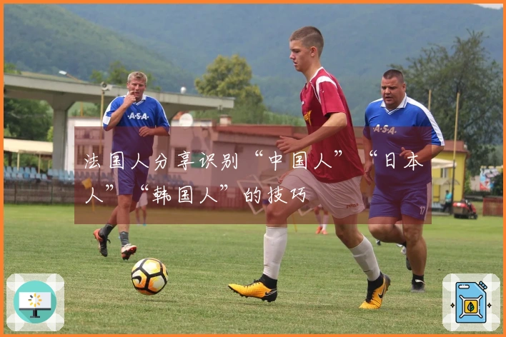 法国人分享识别“中国人”“日本人”“韩国人”的技巧