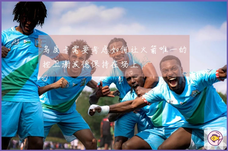 乌度卡需要考虑如何让火箭唯一的控卫谢泼德保持在场上